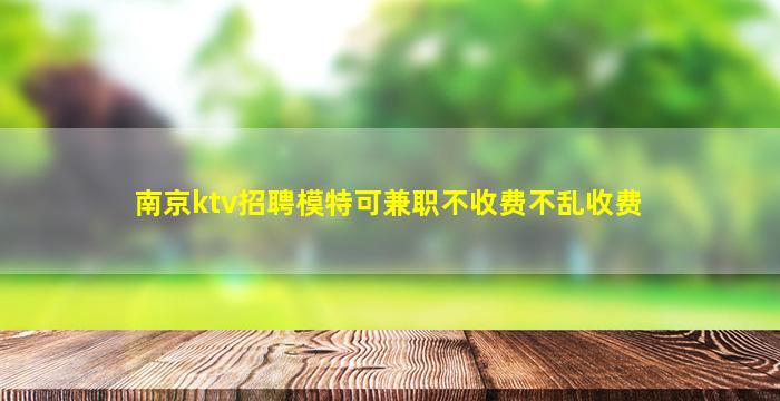 南京ktv招聘模特可兼职不收费不乱收费
